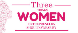 Three Things Female Entrepreneurs Should Swear by