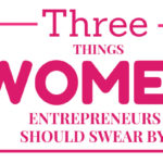 Three Things Female Entrepreneurs Should Swear by